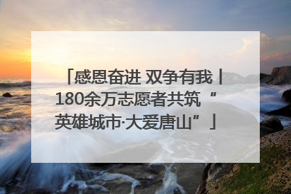 感恩奋进 双争有我丨180余万志愿者共筑“英雄城市·大爱唐山”