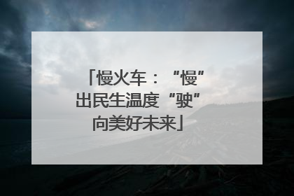 慢火车：“慢”出民生温度“驶”向美好未来