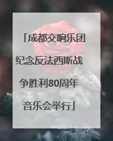 成都交响乐团纪念反法西斯战争胜利80周年音乐会举行