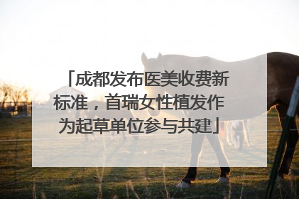 成都发布医美收费新标准，首瑞女性植发作为起草单位参与共建