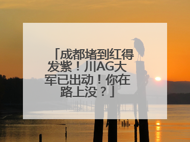 成都堵到红得发紫！川AG大军已出动！你在路上没？