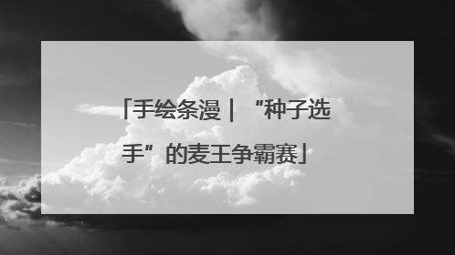 手绘条漫｜“种子选手”的麦王争霸赛