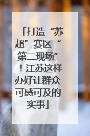 打造“苏超”赛区“第二现场”！江苏这样办好让群众可感可及的实事