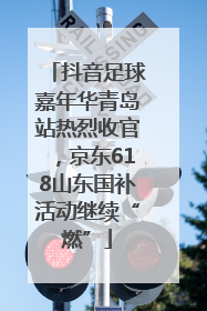 抖音足球嘉年华青岛站热烈收官，京东618山东国补活动继续“燃”