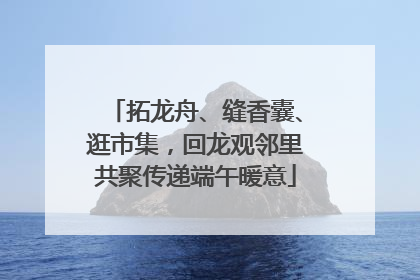 拓龙舟、缝香囊、逛市集，回龙观邻里共聚传递端午暖意
