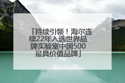 持续引领！海尔连续22年入选世界品牌实验室中国500最具价值品牌