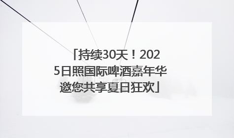 持续30天！2025日照国际啤酒嘉年华邀您共享夏日狂欢