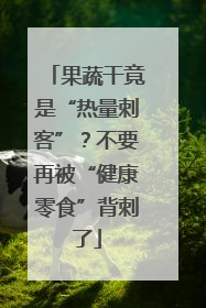 果蔬干竟是“热量刺客”？不要再被“健康零食”背刺了