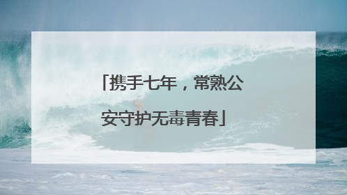 携手七年，常熟公安守护无毒青春