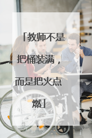 教师不是把桶装满，而是把火点燃
