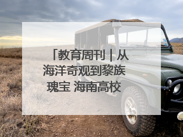 教育周刊｜从海洋奇观到黎族瑰宝 海南高校博物馆很有料