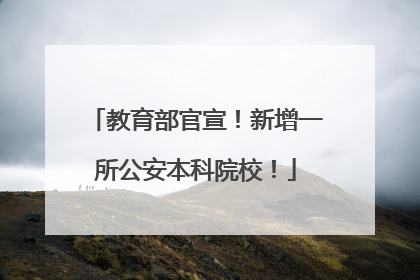 教育部官宣！新增一所公安本科院校！