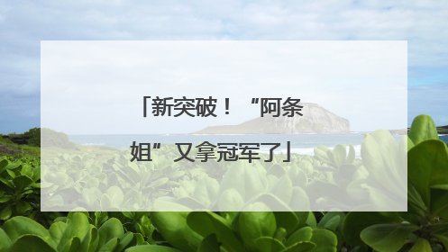 新突破！“阿条姐”又拿冠军了
