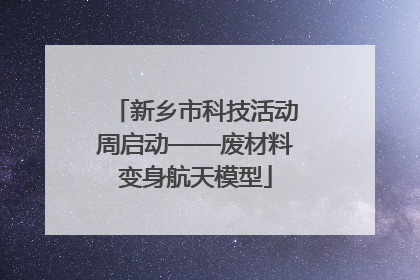 新乡市科技活动周启动——废材料变身航天模型