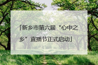 新乡市第六届“心中之乡”直播节正式启动