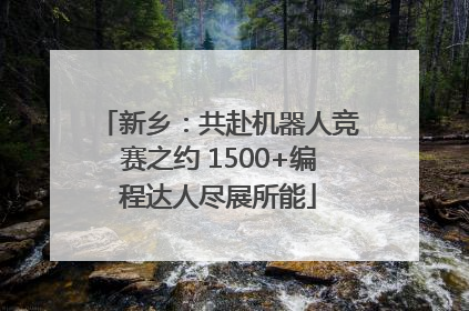新乡：共赴机器人竞赛之约 1500+编程达人尽展所能