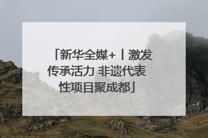 新华全媒+丨激发传承活力 非遗代表性项目聚成都