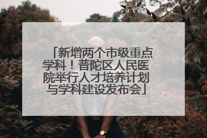 新增两个市级重点学科！普陀区人民医院举行人才培养计划与学科建设发布会