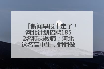 新闻早报丨定了！河北计划招聘1852名特岗教师；河北这名高中生，悄悄做了件超酷的事>>