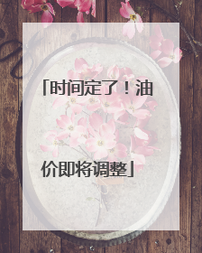 时间定了！油价即将调整