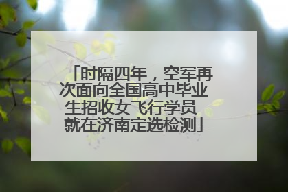 时隔四年，空军再次面向全国高中毕业生招收女飞行学员 就在济南定选检测