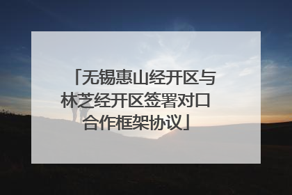 无锡惠山经开区与林芝经开区签署对口合作框架协议