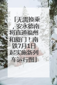 无需换乘，安永德南将直通福州和厦门！南铁7月1日起实施新列车运行图
