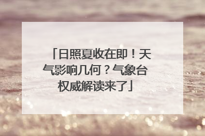 日照夏收在即！天气影响几何？气象台权威解读来了