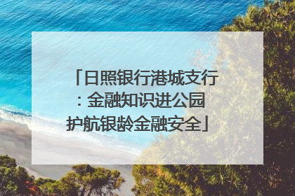 日照银行港城支行：金融知识进公园 护航银龄金融安全