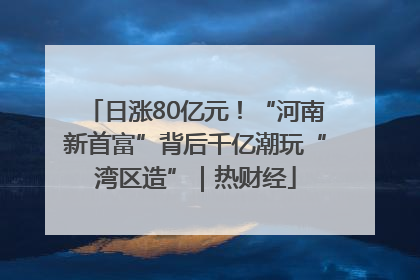 日涨80亿元！“河南新首富”背后千亿潮玩“湾区造”｜热财经
