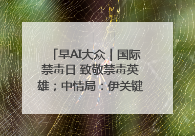 早AI大众｜国际禁毒日 致敬禁毒英雄；中情局：伊关键核设施被摧毁