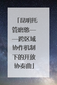 昆明托管磨憨——跨区域协作机制下的开放协奏曲