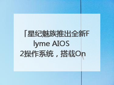 星纪魅族推出全新Flyme AIOS 2操作系统，搭载OneMind四大引擎