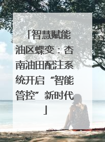 智慧赋能 油区蝶变：杏南油田配注系统开启“智能管控”新时代