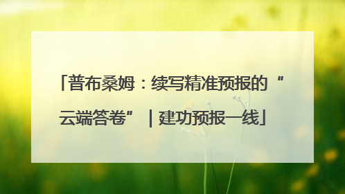普布桑姆：续写精准预报的“云端答卷”｜建功预报一线