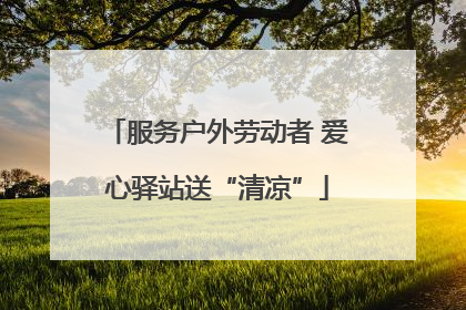 服务户外劳动者 爱心驿站送“清凉”