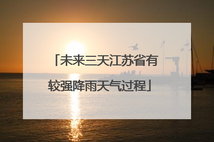 未来三天江苏省有较强降雨天气过程