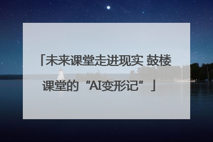 未来课堂走进现实 鼓楼课堂的“AI变形记”