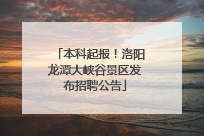 本科起报！洛阳龙潭大峡谷景区发布招聘公告