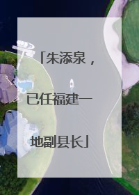 朱添泉，已任福建一地副县长