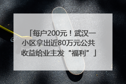 每户200元！武汉一小区拿出近80万元公共收益给业主发“福利”