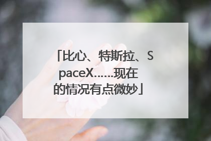 比心、特斯拉、SpaceX……现在的情况有点微妙