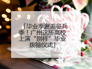 毕业季邂逅征兵季！广州这所高校上演“别样”毕业拨穗仪式