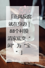 正风反腐就在身边｜88个村摸清家底变“闲”为“宝”