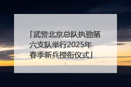 武警北京总队执勤第六支队举行2025年春季新兵授衔仪式