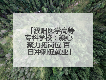 濮阳医学高等专科学校：凝心聚力拓岗位 百日冲刺促就业