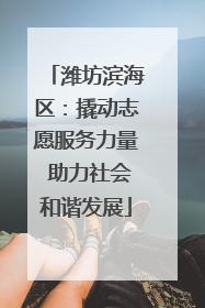 潍坊滨海区：撬动志愿服务力量 助力社会和谐发展