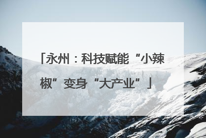 永州：科技赋能“小辣椒”变身“大产业”