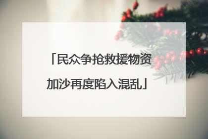 民众争抢救援物资 加沙再度陷入混乱
