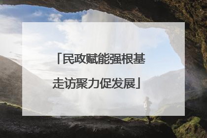 民政赋能强根基 走访聚力促发展